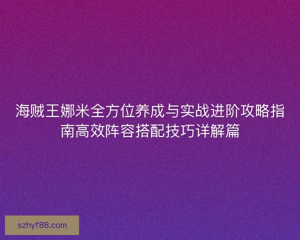 海贼王娜米全方位养成与实战进阶攻略指南高效阵容搭配技巧详解篇