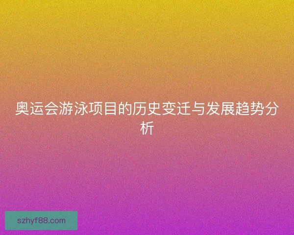奥运会游泳项目的历史变迁与发展趋势分析
