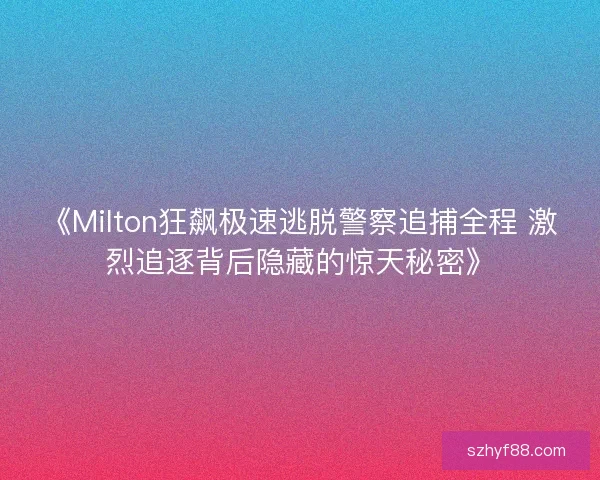 《Milton狂飙极速逃脱警察追捕全程 激烈追逐背后隐藏的惊天秘密》