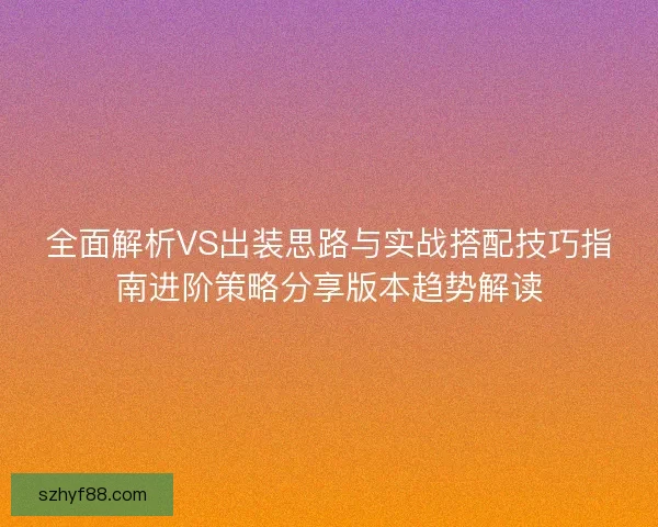 全面解析VS出装思路与实战搭配技巧指南进阶策略分享版本趋势解读