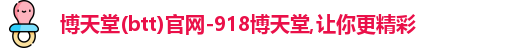 博天堂(btt)官网-918博天堂,让你更精彩
